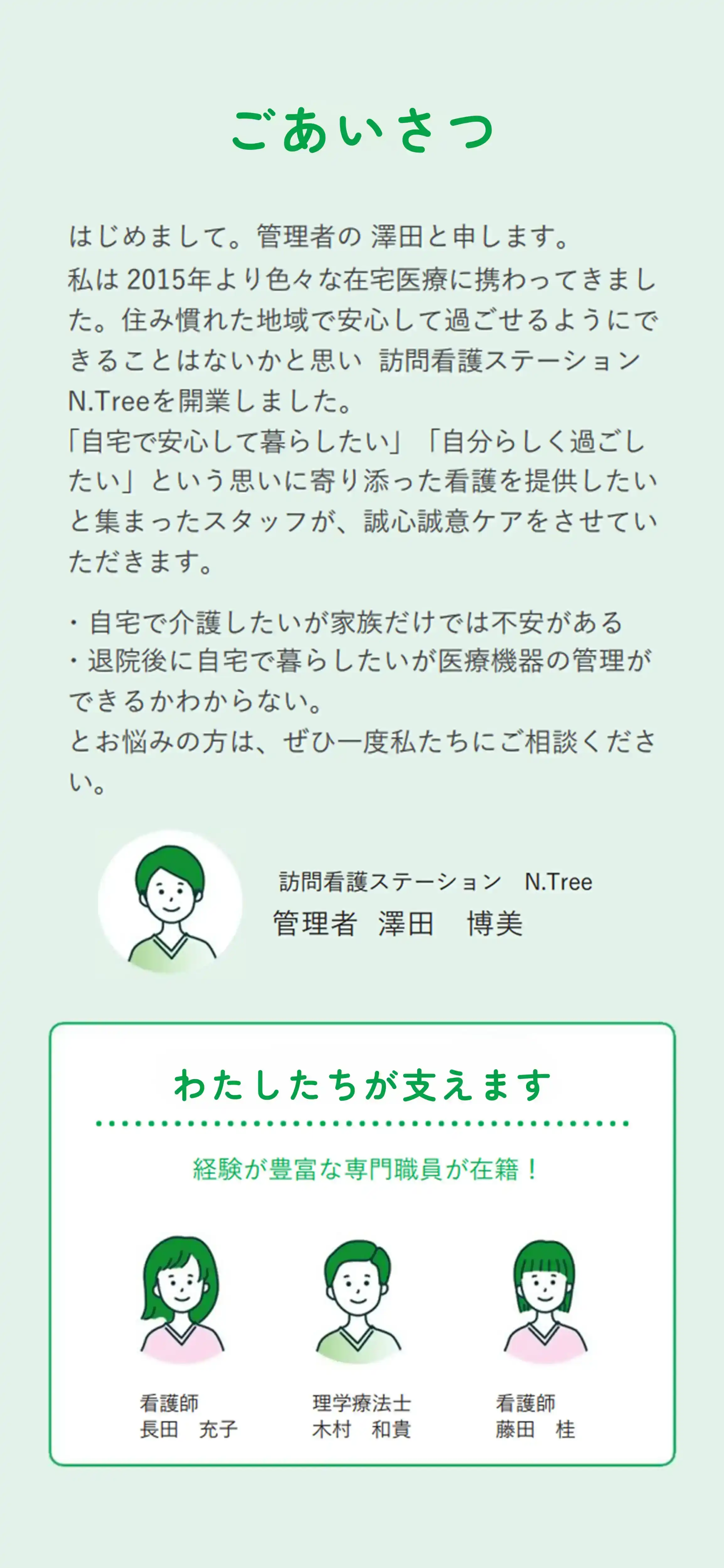 ごあいさつ ・自宅で介護したいが家族だけでは不安がある・退院後に自宅で暮らしたいが医療機器の管理ができるかわからない。とお悩みの方は、ぜひ一度私たちにご相談ください。
